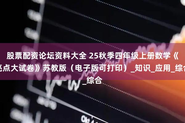 股票配资论坛资料大全 25秋季四年级上册数学《亮点大试卷》苏教版（电子版可打印）_知识_应用_综合