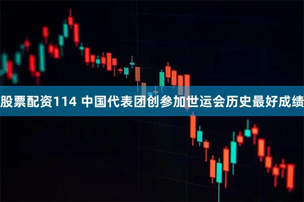 股票配资114 中国代表团创参加世运会历史最好成绩