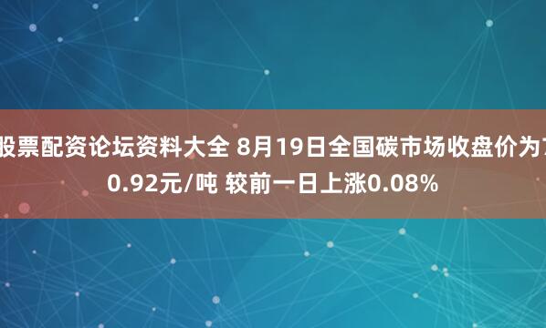 股票配资论坛资料大全 8月19日全国碳市场收盘价为70.92元/吨 较前一日上涨0.08%