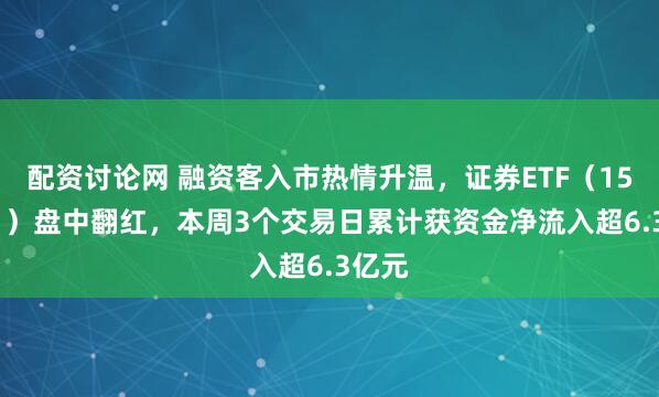 配资讨论网 融资客入市热情升温，证券ETF（159841）盘中翻红，本周3个交易日累计获资金净流入超6.3亿元