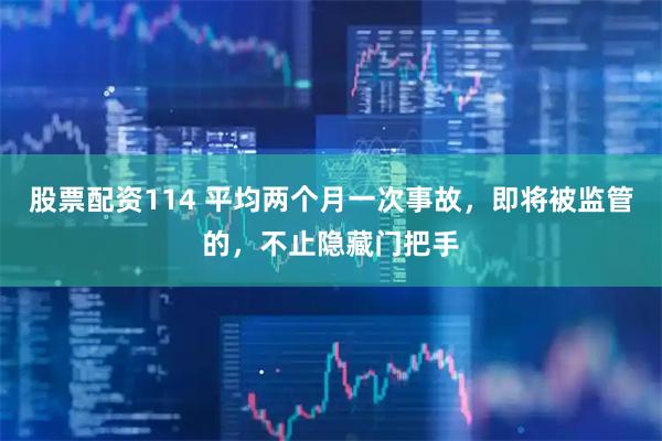 股票配资114 平均两个月一次事故，即将被监管的，不止隐藏门把手