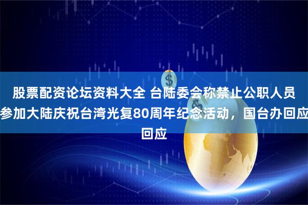 股票配资论坛资料大全 台陆委会称禁止公职人员参加大陆庆祝台湾光复80周年纪念活动，国台办回应