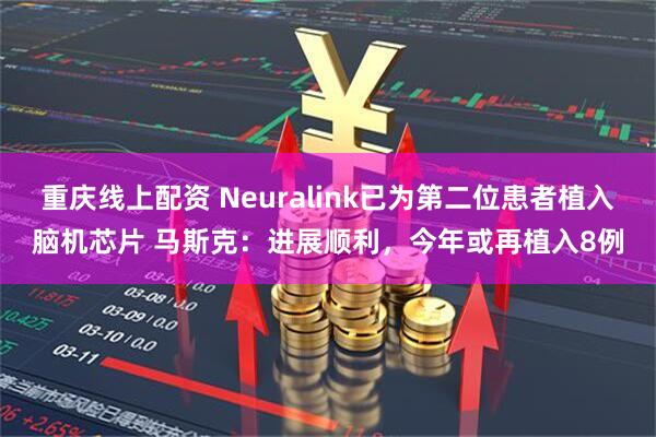 重庆线上配资 Neuralink已为第二位患者植入脑机芯片 马斯克：进展顺利，今年或再植入8例