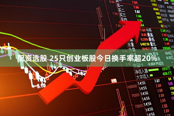 配资选股 25只创业板股今日换手率超20%