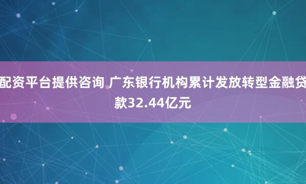 配资平台提供咨询 广东银行机构累计发放转型金融贷款32.44亿元