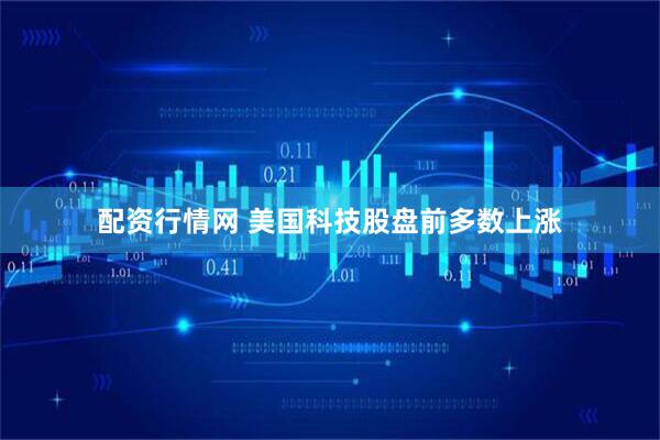 配资行情网 美国科技股盘前多数上涨
