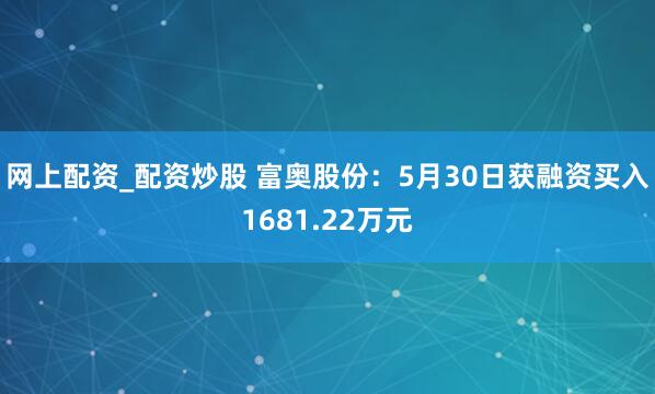 网上配资_配资炒股 富奥股份：5月30日获融资买入1681.22万元
