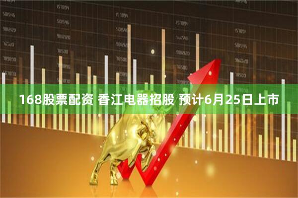 168股票配资 香江电器招股 预计6月25日上市