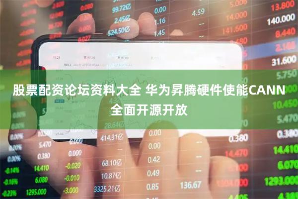 股票配资论坛资料大全 华为昇腾硬件使能CANN全面开源开放
