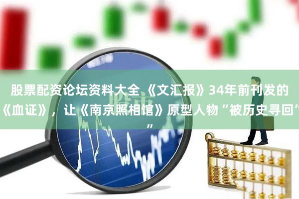 股票配资论坛资料大全 《文汇报》34年前刊发的《血证》，让《南京照相馆》原型人物“被历史寻回”