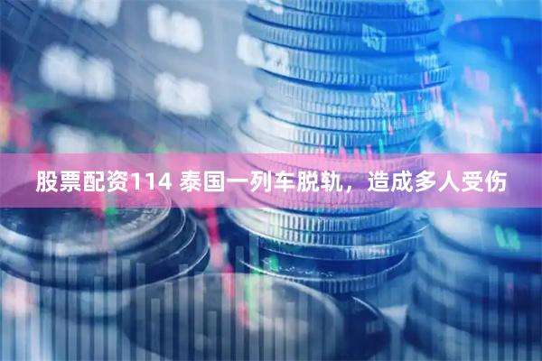 股票配资114 泰国一列车脱轨，造成多人受伤