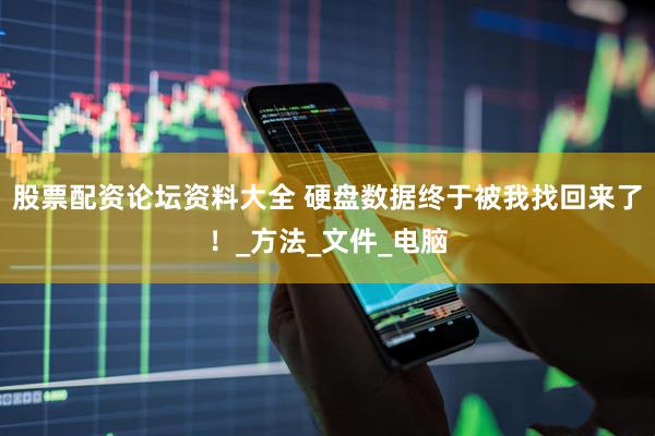 股票配资论坛资料大全 硬盘数据终于被我找回来了！_方法_文件_电脑