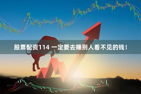 股票配资114 一定要去赚别人看不见的钱！