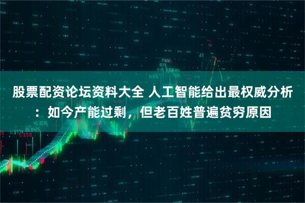 股票配资论坛资料大全 人工智能给出最权威分析：如今产能过剩，但老百姓普遍贫穷原因