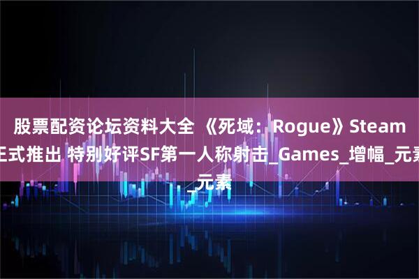 股票配资论坛资料大全 《死域：Rogue》Steam正式推出 特别好评SF第一人称射击_Games_增幅_元素
