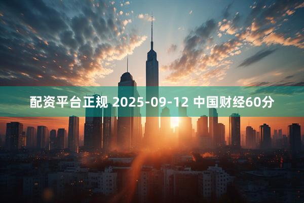 配资平台正规 2025-09-12 中国财经60分