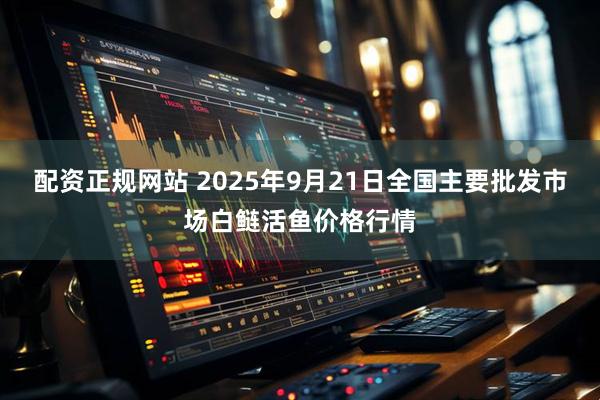 配资正规网站 2025年9月21日全国主要批发市场白鲢活鱼价格行情