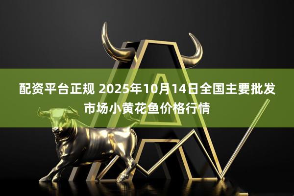 配资平台正规 2025年10月14日全国主要批发市场小黄花鱼价格行情