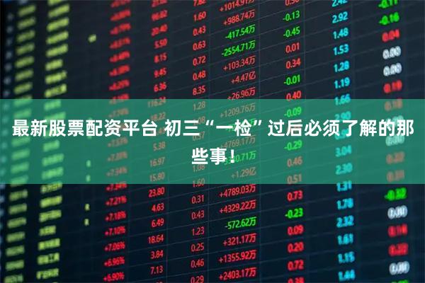 最新股票配资平台 初三“一检”过后必须了解的那些事！