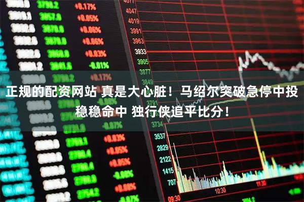 正规的配资网站 真是大心脏！马绍尔突破急停中投稳稳命中 独行侠追平比分！
